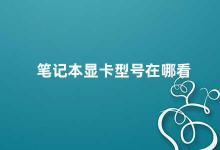 笔记本显卡型号在哪看 如何查看笔记本电脑的显卡型号