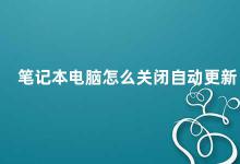 笔记本电脑怎么关闭自动更新 如何关闭笔记本电脑的自动更新