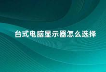 台式电脑显示器怎么选择 如何选择适合自己的台式电脑显示器