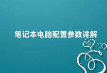 笔记本电脑配置参数详解 笔记本电脑配置参数解析
