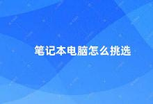 笔记本电脑怎么挑选 如何选择适合自己的笔记本电脑