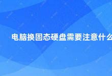 电脑换固态硬盘需要注意什么 电脑换固态硬盘这些细节你需要注意