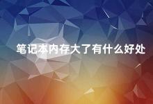 笔记本内存大了有什么好处 笔记本内存大了你的电脑会更快更流畅