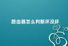 路由器怎么判断坏没坏 如何判断路由器是否损坏