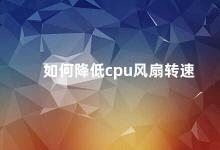 如何降低cpu风扇转速 降低CPU风扇转速的方法