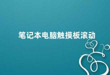 笔记本电脑触摸板滚动 如何优化笔记本电脑触摸板滚动体验