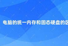 电脑的统一内存和固态硬盘的区别 电脑内存和固态硬盘的区别