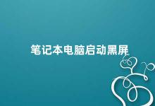 笔记本电脑启动黑屏 笔记本电脑启动黑屏的原因及解决方法