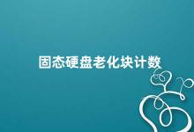 固态硬盘老化块计数 固态硬盘老化问题如何避免块计数增加