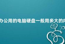 办公用的电脑硬盘一般用多大的内存 如何选择适合办公的电脑硬盘内存