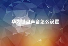 华为键盘声音怎么设置 华为手机键盘声音设置