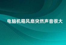 电脑机箱风扇突然声音很大 电脑机箱风扇噪音大的原因及解决方法