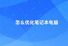 怎么优化笔记本电脑 笔记本电脑优化指南