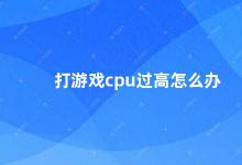 打游戏cpu过高怎么办 如何降低电脑游戏时的CPU占用率