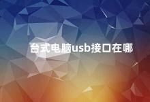 台式电脑usb接口在哪 台式电脑的USB接口位置及使用注意事项