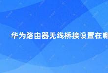 华为路由器无线桥接设置在哪 华为路由器无线桥接设置详解