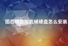 固态硬盘加机械硬盘怎么安装 固态硬盘和机械硬盘的安装方法