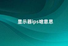 显示器ips啥意思 IPS显示器是什么