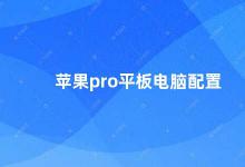 苹果pro平板电脑配置 苹果Pro平板电脑的配置和性能介绍