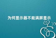 为何显示器不能满屏显示 显示器不能满屏显示的原因及解决方法