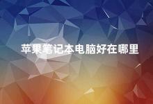 苹果笔记本电脑好在哪里 苹果笔记本电脑的优势