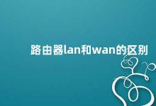 路由器lan和wan的区别 路由器LAN和WAN的区别