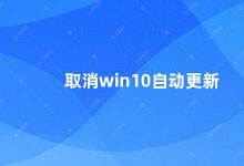 取消win10自动更新 如何关闭Win10自动更新