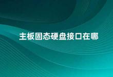 主板固态硬盘接口在哪 主板固态硬盘接口的位置及注意事项