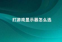 打游戏显示器怎么选 如何选择适合打游戏的显示器