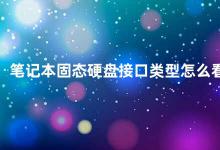 笔记本固态硬盘接口类型怎么看 如何判断笔记本固态硬盘的接口类型