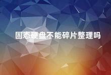 固态硬盘不能碎片整理吗 固态硬盘为什么不需要碎片整理