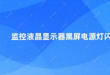 监控液晶显示器黑屏电源灯闪 如何解决液晶显示器黑屏电源灯闪的问题