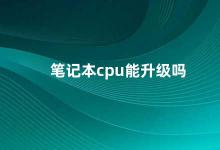 笔记本cpu能升级吗 笔记本CPU升级需要注意的几点