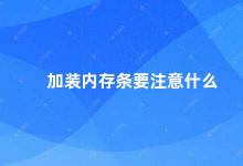 加装内存条要注意什么 内存条加装指南