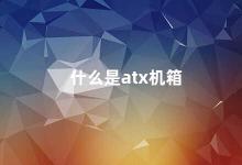 什么是atx机箱 ATX机箱打造高性能电脑的必备选择