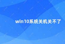 win10系统关机关不了 Win10系统关机问题的解决方法