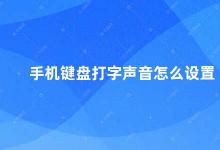 手机键盘打字声音怎么设置 如何关闭手机键盘打字声音