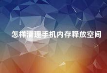 怎样清理手机内存释放空间 手机内存清理攻略释放空间轻松搞定