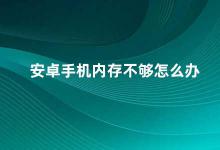 安卓手机内存不够怎么办 如何解决安卓手机内存不足的问题