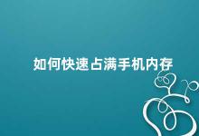 如何快速占满手机内存 手机内存占满的原因及解决方法