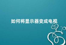 如何将显示器变成电视 如何将电脑显示器变成电视