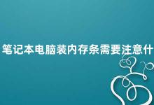 笔记本电脑装内存条需要注意什么 笔记本电脑内存条安装指南