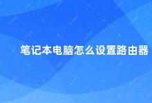 笔记本电脑怎么设置路由器 笔记本电脑连接路由器步骤