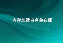 内存加速白名单在哪 内存加速白名单设置方法