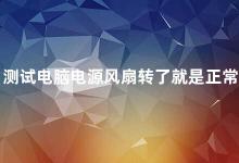 测试电脑电源风扇转了就是正常吗 电脑电源风扇转动的意义及注意事项