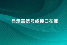 显示器信号线接口在哪 显示器信号线接口的位置及类型介绍