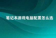 笔记本游戏电脑配置怎么选 如何选择适合自己的笔记本游戏电脑配置