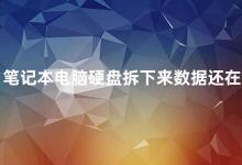 笔记本电脑硬盘拆下来数据还在吗 笔记本电脑硬盘拆下来数据是否会丢失