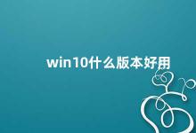 win10什么版本好用 如何选择适合自己的Win10版本