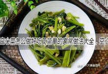 空心菜怎么做好吃又简单的家常做法大全，空心菜的吃法食用方法